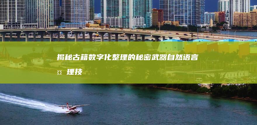 揭秘古籍数字化整理的秘密武器：自然语言处理技术的应用难点与解决之道