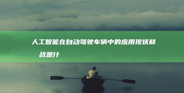 人工智能在自动驾驶车辆中的应用现状和挑战是什么？