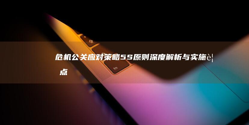 危机公关应对策略：5S原则深度解析与实施要点